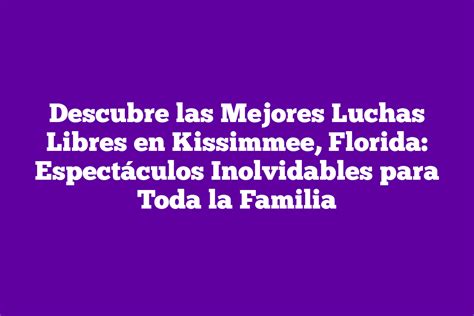 Descubre Las Mejores Luchas Libres En Kissimmee Florida Espect Culos