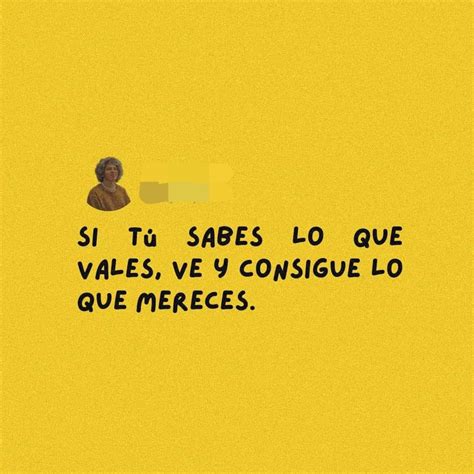 Si Sabes Lo Que Vales Ve Y Consigue Lo Que Mereces Frases Positivas Si Tu Supieras Te Mereces