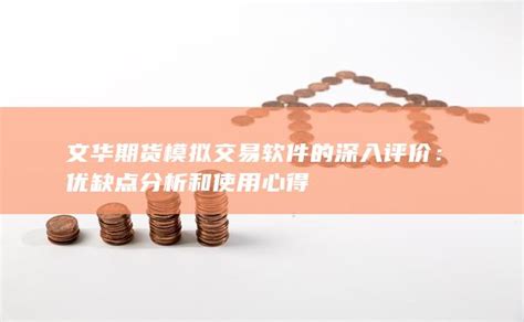 文华期货模拟交易软件的深入评价：优缺点分析和使用心得期货开户 股指期货 手续费低 保证金低 返还高 高手返佣网