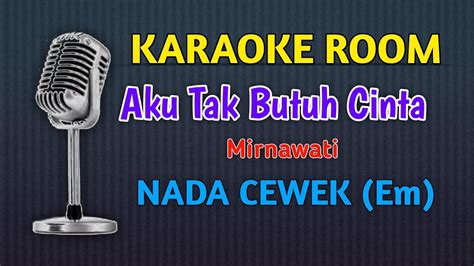 Aku Tak Butuh Cinta Mirnawati Karaoke Full Lirik Nada Cewek Youtube