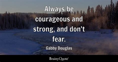 Gabby Douglas - Always be courageous and strong, and don't...