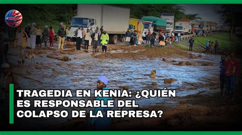 Tragedia en Kenia Quién es Responsable del Colapso de la Represa