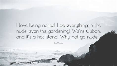 Eva Mendes Quote I Love Being Naked I Do Everything In The Nude Even The Gardening Were