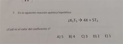 7 En la siguiente reacción química hipotética ZX₂T5 4X 5T₂ Cuál