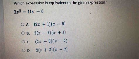 Solved Which Expression Is Equivalent To The Given Expression 2x 2 11x 6 A 2x 1 X 6 B 2 X