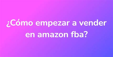 ¿cómo Empezar A Vender En Amazon Fba Unarespuestaes