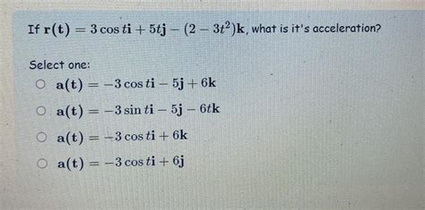 Solved If R T 3costi 5tj− 2−3t2 K What Is Its