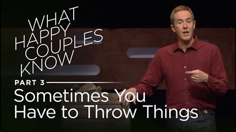 Andy Stanley What Happy Couples Know Part 3 Sometimes You Have To Throw Things Andy