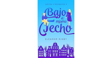 Bajo El Mismo Techo Juntos Y Revueltos 3 By Eleanor Rigby