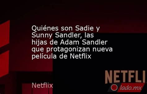 Quiénes Son Sadie Y Sunny Sandler Las Hijas De Adam Sandler Que