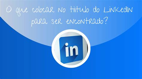 Saiba O Que Colocar No T Tulo Do Linkedin Para Ser Encontrado