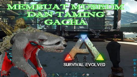 MEMBUAT MUSEUM DAN TAMING GACHA UNTUK BUAT PABRIK ARK SURVIVAL