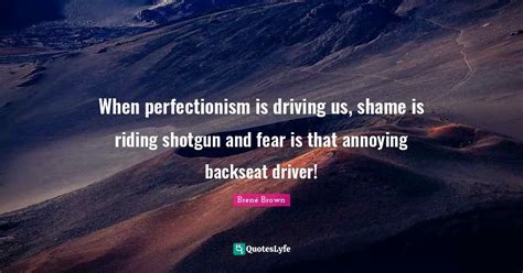 When Perfectionism Is Driving Us Shame Is Riding Shotgun And Fear Is