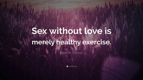 Robert A Heinlein Quote “sex Without Love Is Merely Healthy Exercise ”