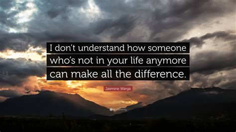 Jasmine Warga Quote: “I don’t understand how someone who’s not in your