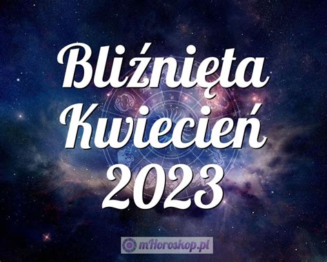 Horoskop Bliźnięta Kwiecień 2023 horoskop miesięczny