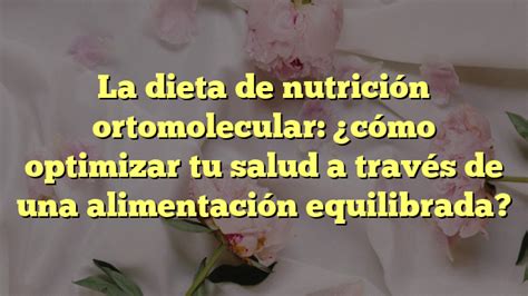 La Dieta De Nutrición Ortomolecular cómo Optimizar Tu Salud A Través