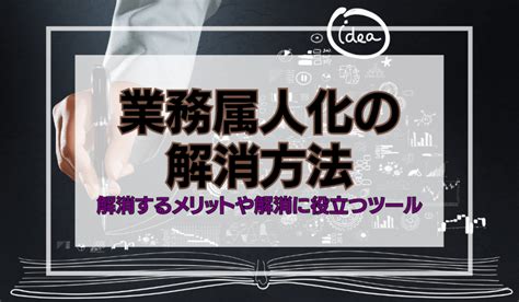 業務属人化の解消方法、解消するメリットや解消に役立つツールを解説