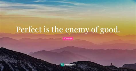 Perfect Is The Enemy Of Good Quote By Voltaire Quoteslyfe