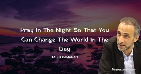 Pray In The Night So That You Can Change The World In The Day Tariq