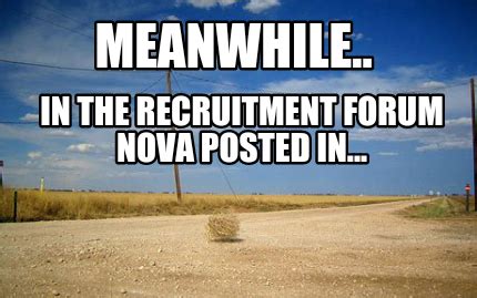 Meme Creator Funny Meanwhile In The Recruitment Forum Nova Posted