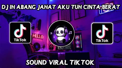 DJ IH ABANG JAHAT AKU TUH CINTA BERAT VIRAL TIKTOK TERBARU 2022