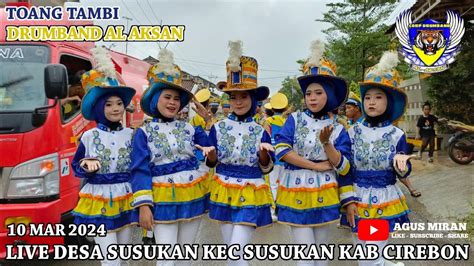 TOANG TAMBI DRUMBAND AL AKSAN LIVE DESA SUSUKAN KEC SUSUKAN KAB CIREBON