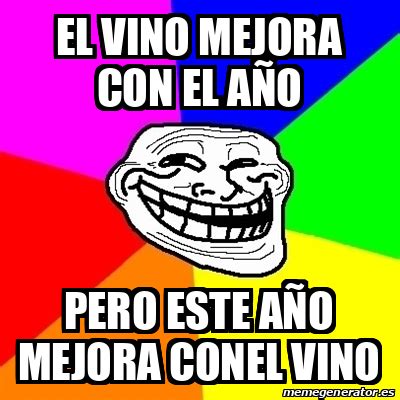 Meme Troll EL VINO MEJORA CON EL AÑO PERO ESTE AÑO MEJORA CONEL VINO