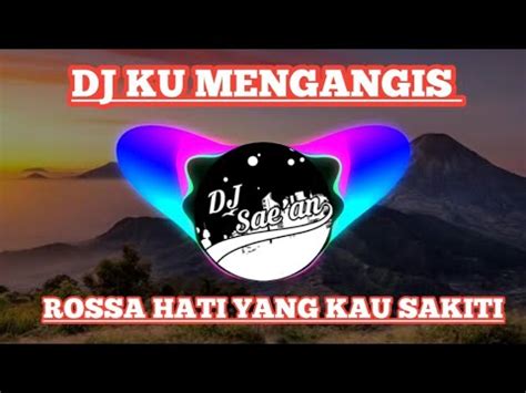 DJ KU MENANGIS VIRAL ROSSA HATI YANG KAU SAKITI DJ REMIX FULL