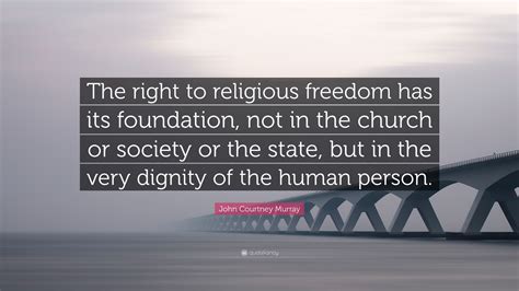 John Courtney Murray Quote The Right To Religious Freedom Has Its