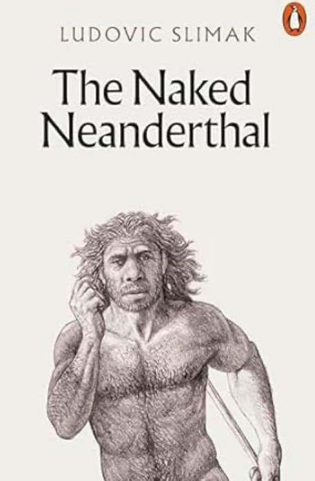 Unveiling Neanderthal Mysteries A Review Of Ludovic Slimaks The Naked Neanderthal World Of