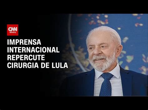 Imprensa Internacional Repercute Cirurgia Do Presidente Lula CNN Brasil