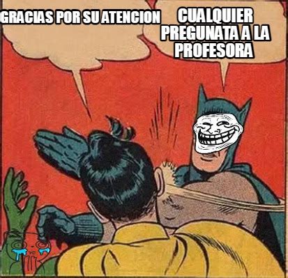 Meme Creator Funny Gracias Por Su Atencion Cualquier Pregunata A La