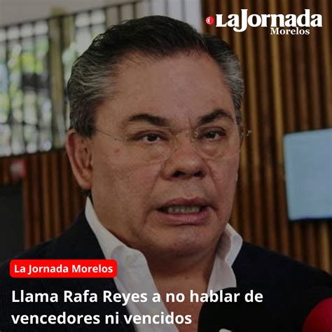 Llama Rafa Reyes A No Hablar De Vencedores Ni Vencidos La Jornada Morelos