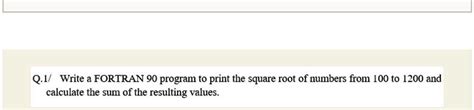 Solved Q Write A Fortran Program To Print The Square Root Of