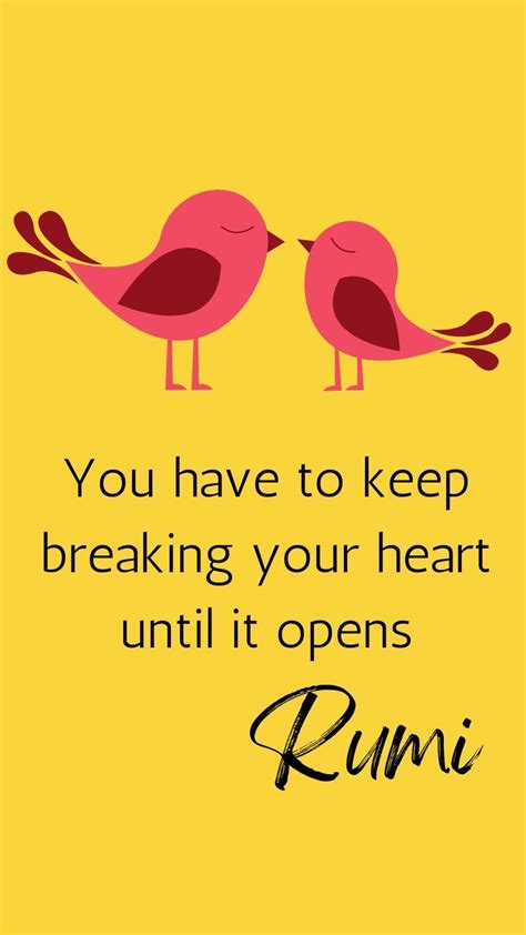 Rumi Quote You Have To Keep Breaking Your Heart Until It Opens Rumi