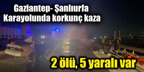 Gaziantep Anl Urfa Karayolunda Korkun Kaza Gaziantep Son Dakika