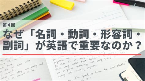 第4回 なぜ「名詞・動詞・形容詞・副詞」が英語で重要なのか？ あなたは英語の形容詞と副詞の違いが説明できますか？ あなたは英語の形容詞と副詞の違いが説明できますか？