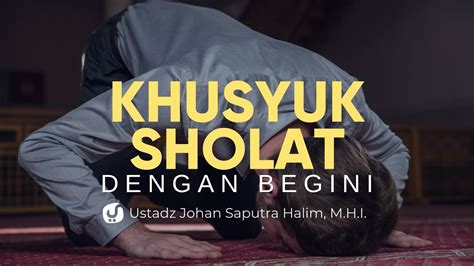 Khusyu Dengan Mengikuti Gerakan Sholat Nabi Ustadz Johan Saputra