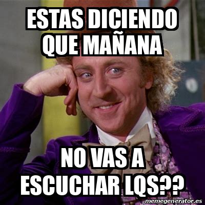 Meme Willy Wonka Estas diciendo que mañana No vas a escuchar LQS