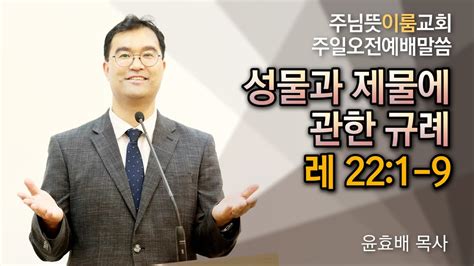 주님뜻이룸교회 20220522 주일오전예배 레위기 강해레22장 성물과 제물에 관한 규례 Youtube