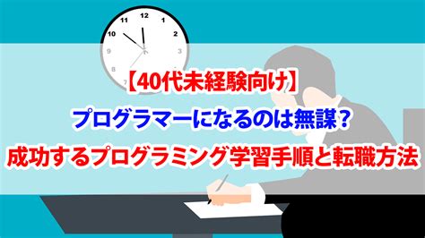 【40代未経験向け】プログラマーになるのは無謀？成功するプログラミング学習手順と転職方法