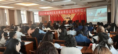 党史学习教育 忆百年党史悟初心 学公文写作促规范——城西区举办机关事业单位公文写作培训班水平