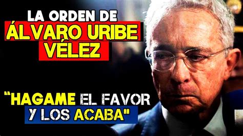 Hagame el FAVOR y los ACABA La orden que entregó ÁLVARO URIBE VÉLEZ