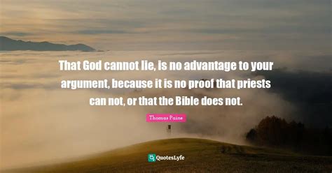 That God cannot lie, is no advantage to your argument, because it is n... Quote by Thomas Paine ...