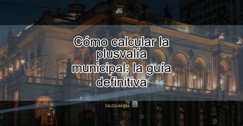 Cómo calcular la plusvalía municipal la guía definitiva Actualizado