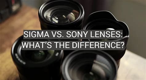 Sigma vs. Sony Lenses: What’s the Difference? - FotoProfy