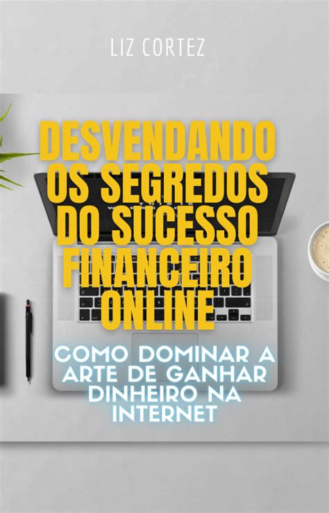 Desvendando Os Segredos Do Sucesso Financeiro Online Elizabeth Cortez