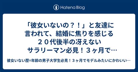 「彼女いないの？！」と友達に言われて、結婚に焦りを感じる20代後半の冴えないサラリーマン必見！3ヶ月でモデルみたいにかわいい彼女を作り、周り