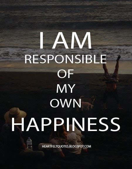 I Am Responsible Of My Own Happiness Heartfelt Love And Life Quotes